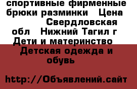 спортивные фирменные брюки-разминки › Цена ­ 2 700 - Свердловская обл., Нижний Тагил г. Дети и материнство » Детская одежда и обувь   
